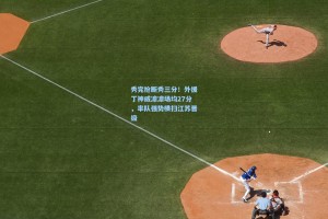 秀完抢断秀三分！外援丁神威凛凛场均27分，率队强势横扫江苏晋级