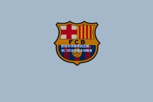 欧冠半决赛激战正酣，豪门对决引爆全球瞩目