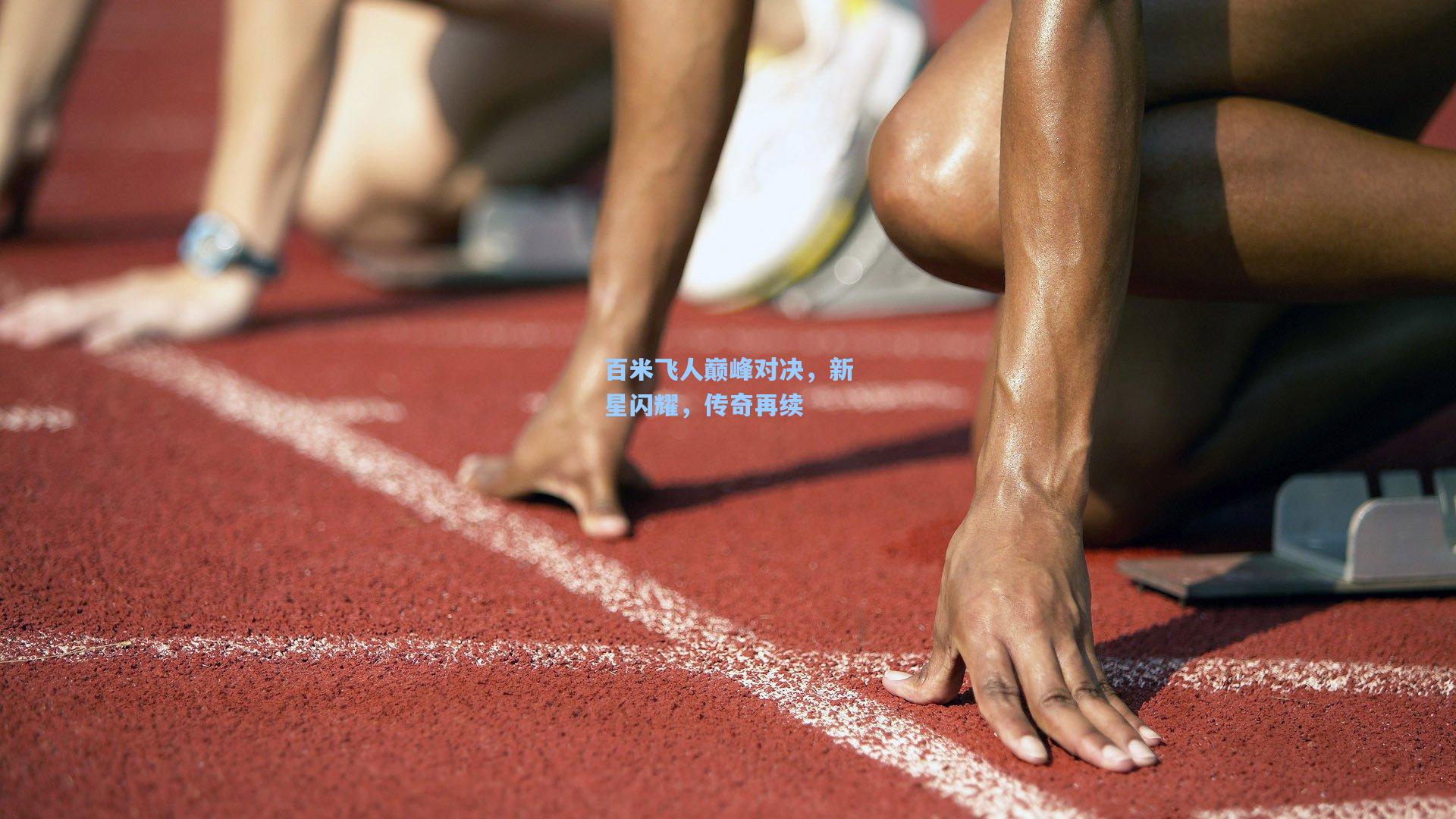 百米飞人巅峰对决,新星闪耀,传奇再续