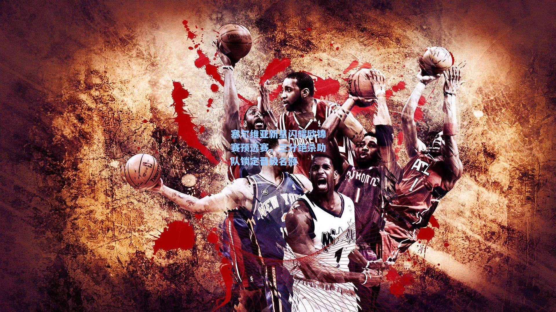 塞尔维亚新星闪耀欧锦赛预选赛,三分绝杀助队锁定晋级名额