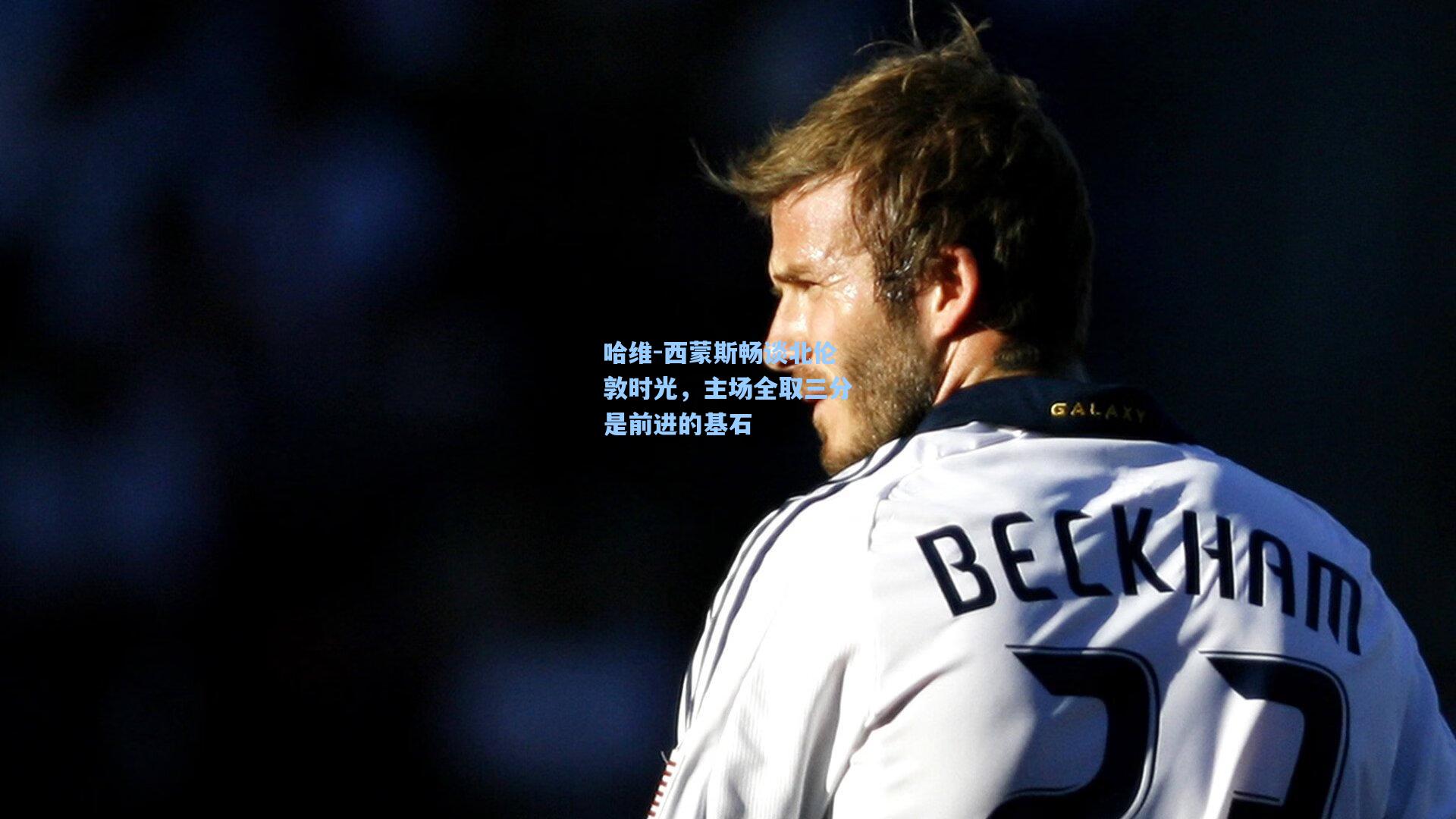 哈维-西蒙斯畅谈北伦敦时光，主场全取三分是前进的基石