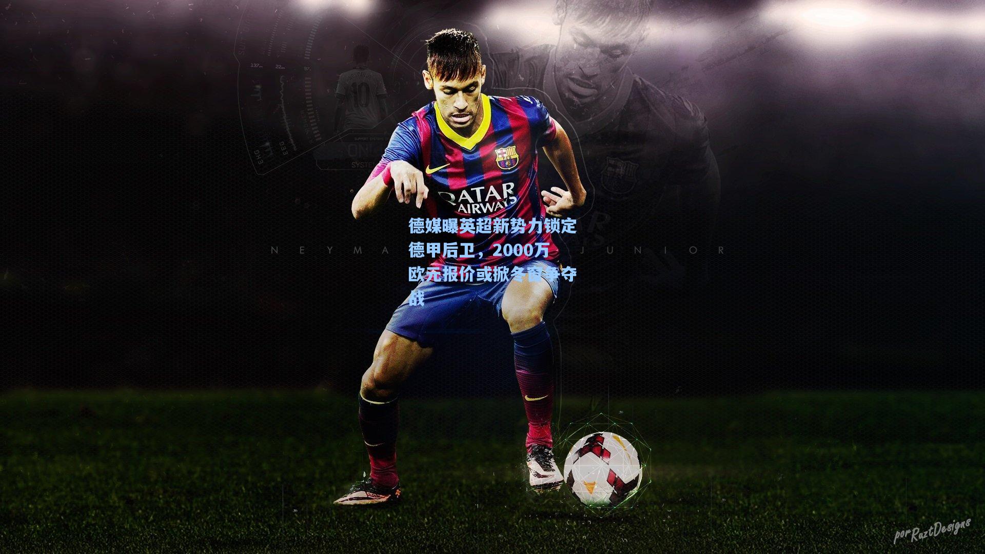 德媒曝英超新势力锁定德甲后卫,2000万欧元报价或掀冬窗争夺战