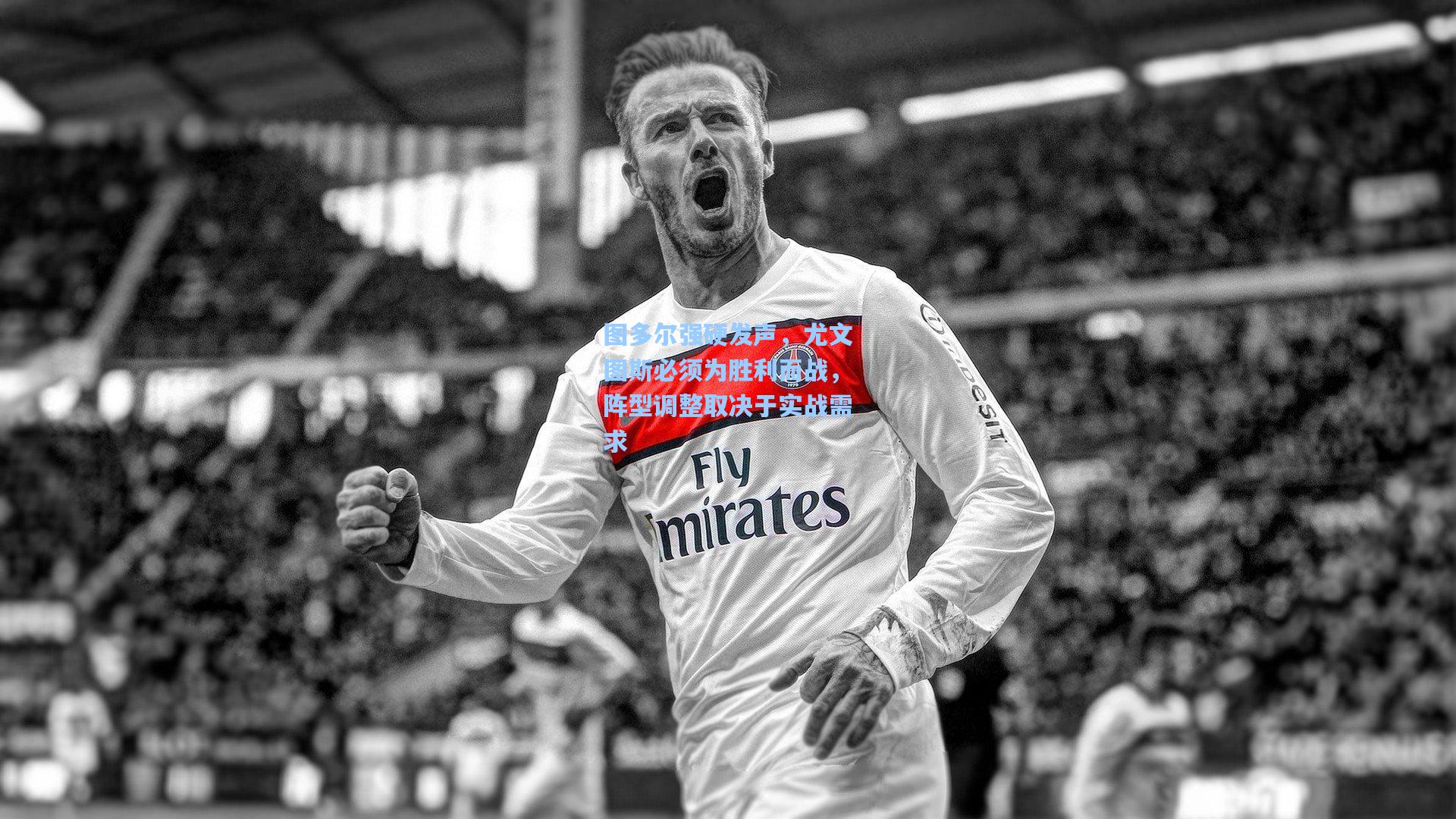 图多尔强硬发声，尤文图斯必须为胜利而战，阵型调整取决于实战需求