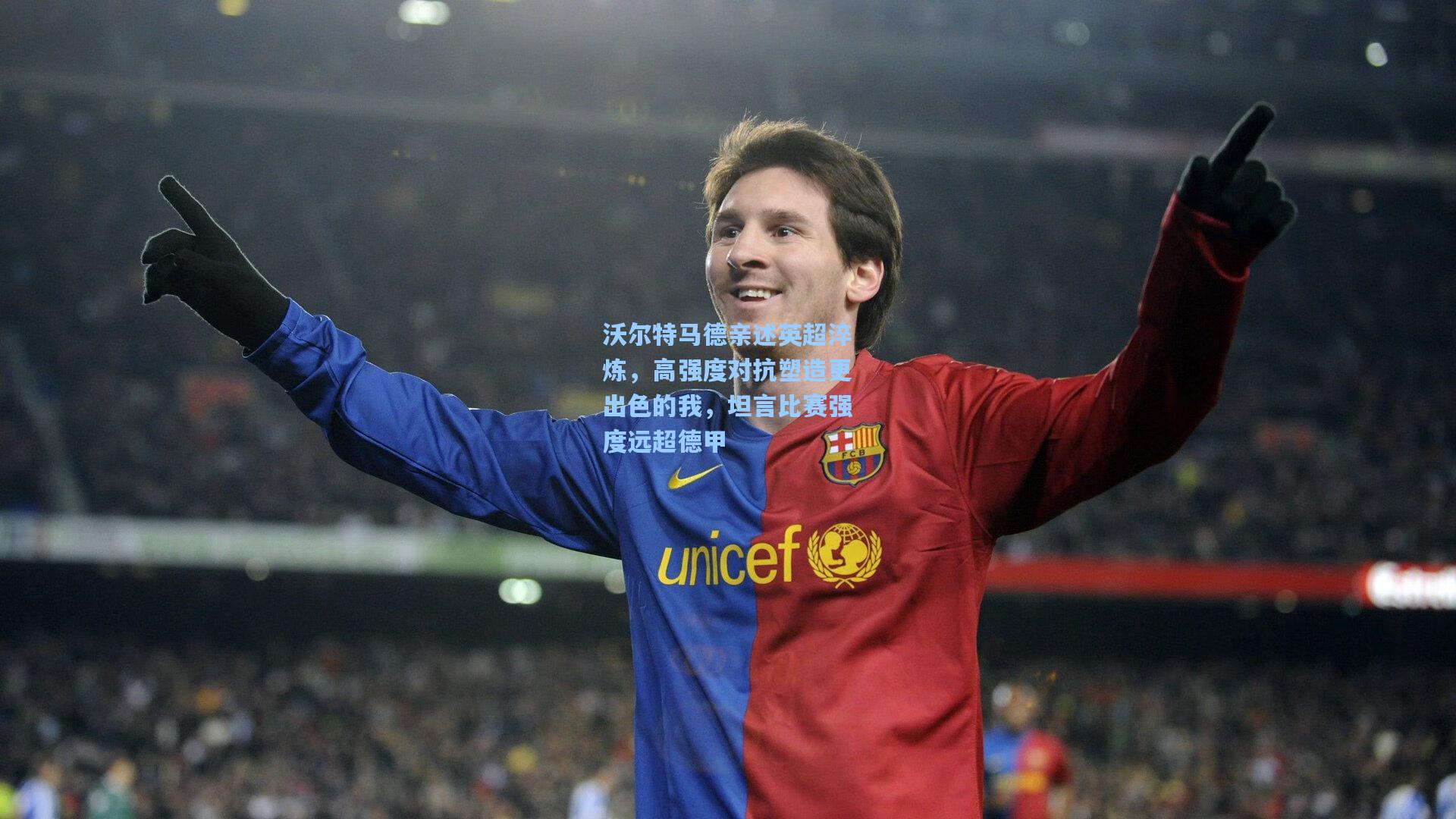 沃尔特马德亲述英超淬炼，高强度对抗塑造更出色的我，坦言比赛强度远超德甲