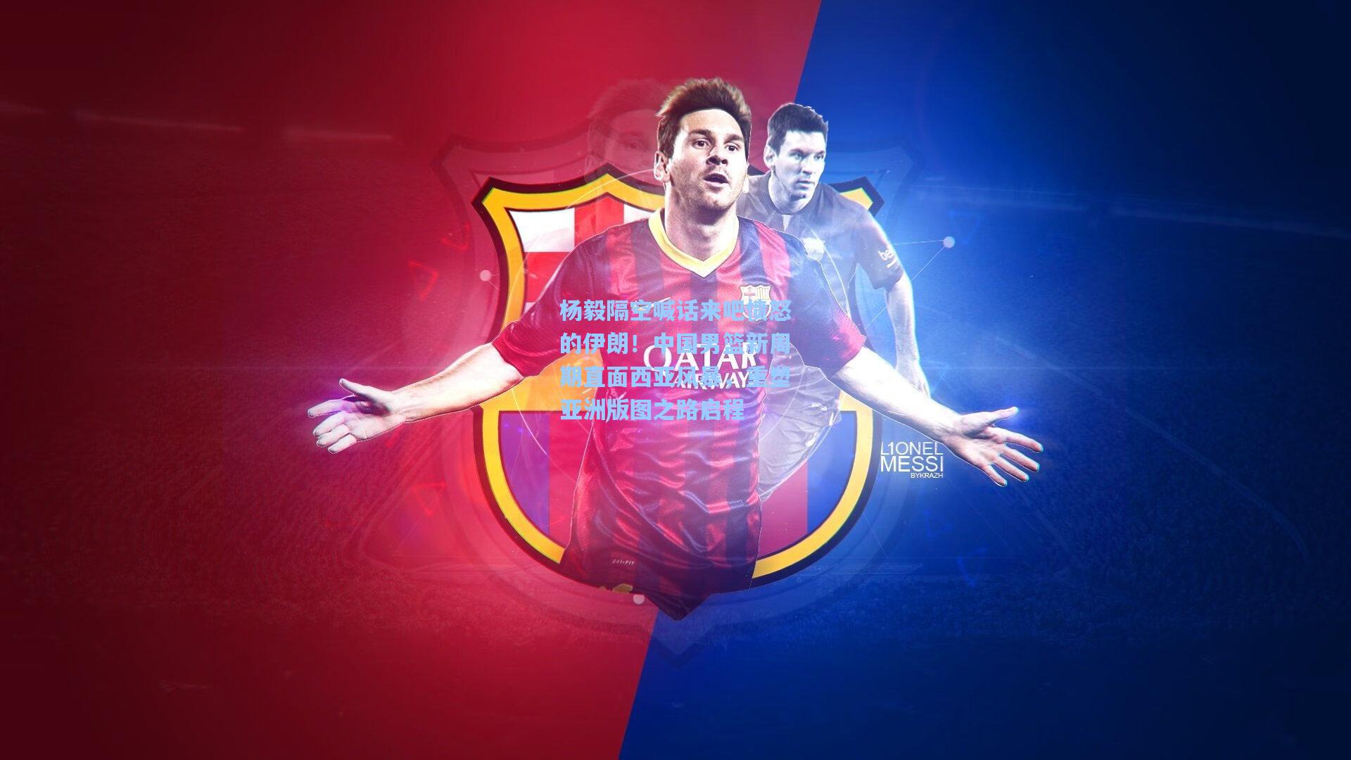 杨毅隔空喊话来吧愤怒的伊朗！中国男篮新周期直面西亚风暴，重塑亚洲版图之路启程