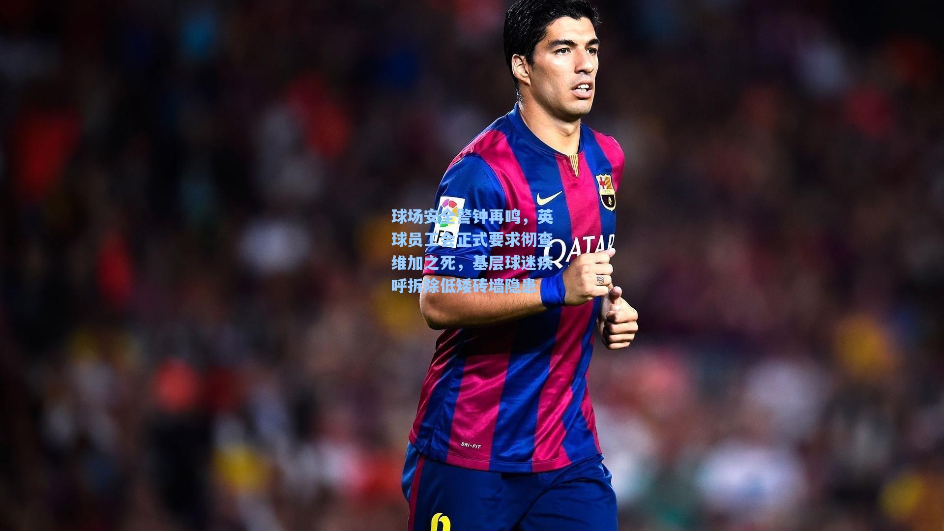 球场安全警钟再鸣，英球员工会正式要求彻查维加之死，基层球迷疾呼拆除低矮砖墙隐患