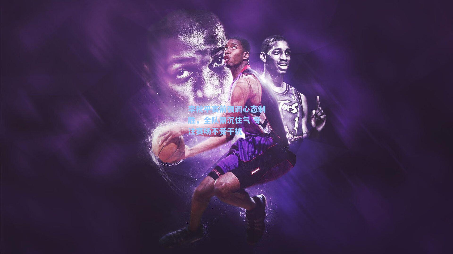 李秋平赛前强调心态制胜，全队需沉住气 专注赛场不受干扰