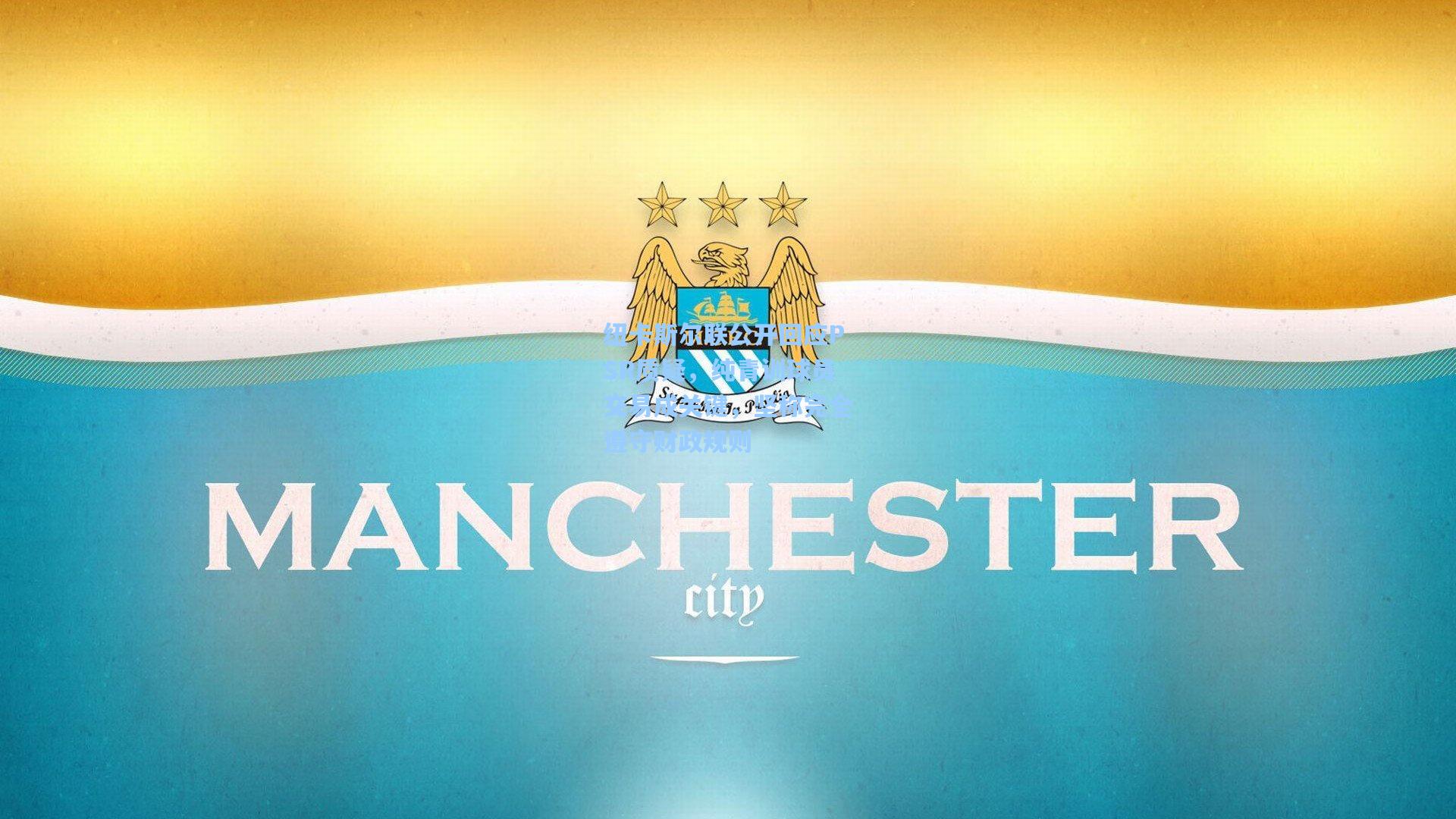 纽卡斯尔联公开回应PSR质疑，纯青训球员交易成关键，坚称完全遵守财政规则