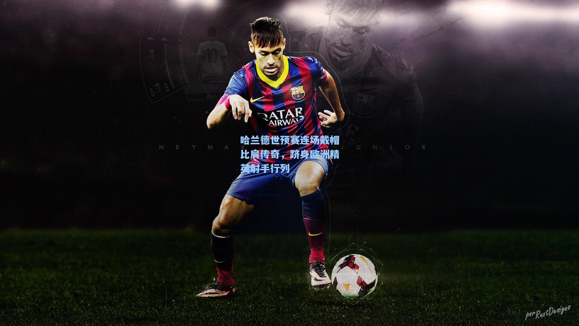 哈兰德世预赛连场戴帽比肩传奇,跻身欧洲精英射手行列