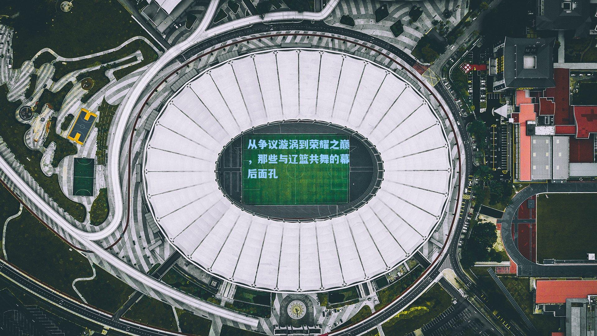 从争议漩涡到荣耀之巅，那些与辽篮共舞的幕后面孔