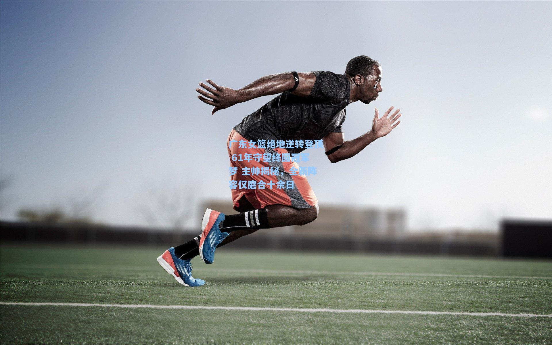 广东女篮绝地逆转登顶 61年守望终圆冠军梦 主帅揭秘,全新阵容仅磨合十余日