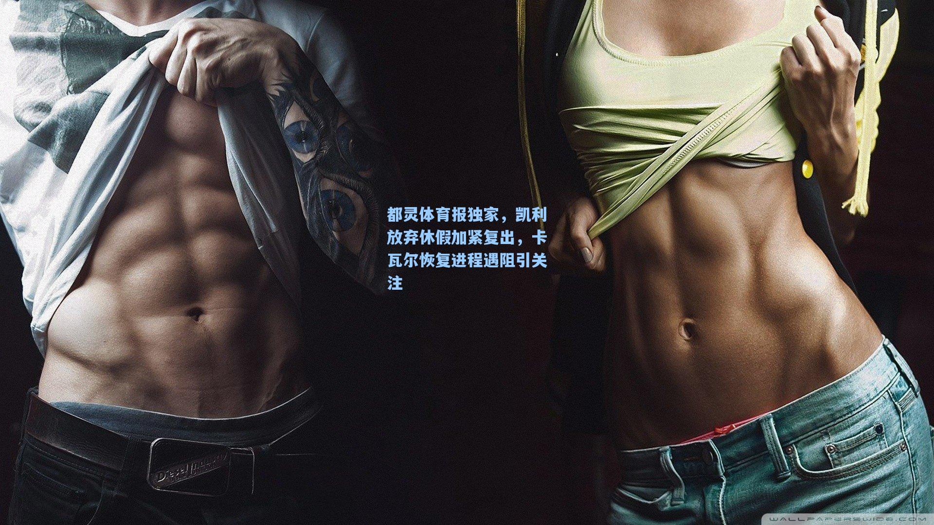 都灵体育报独家，凯利放弃休假加紧复出，卡瓦尔恢复进程遇阻引关注