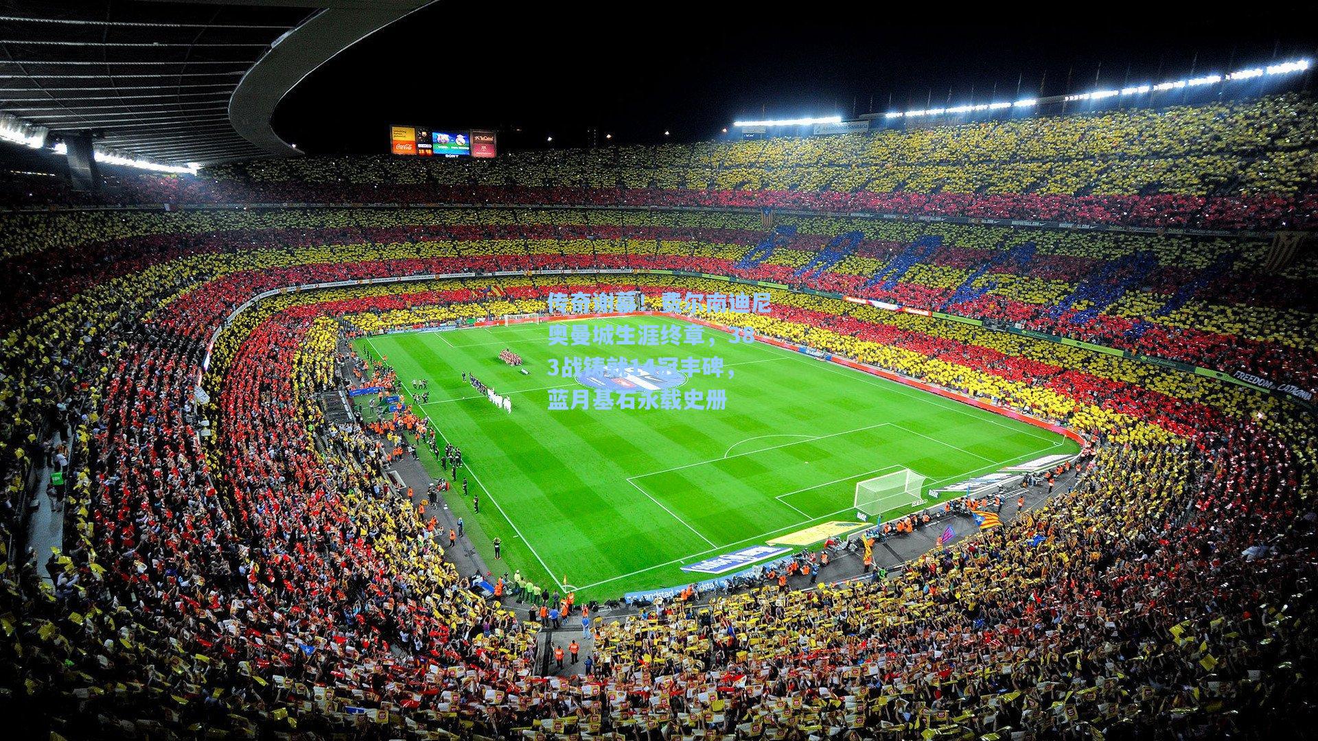 传奇谢幕！费尔南迪尼奥曼城生涯终章，383战铸就14冠丰碑，蓝月基石永载史册