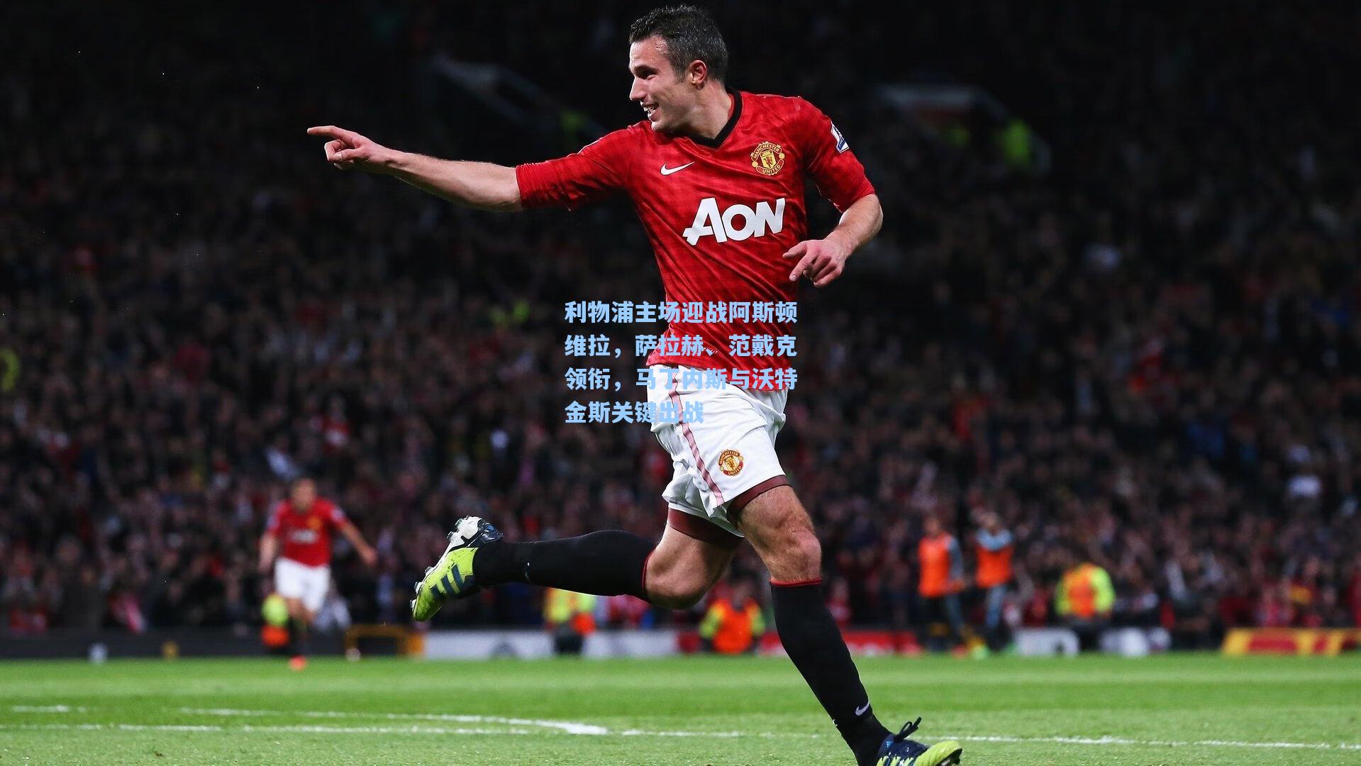 利物浦主场迎战阿斯顿维拉,萨拉赫、范戴克领衔,马丁内斯与沃特金斯关键出战