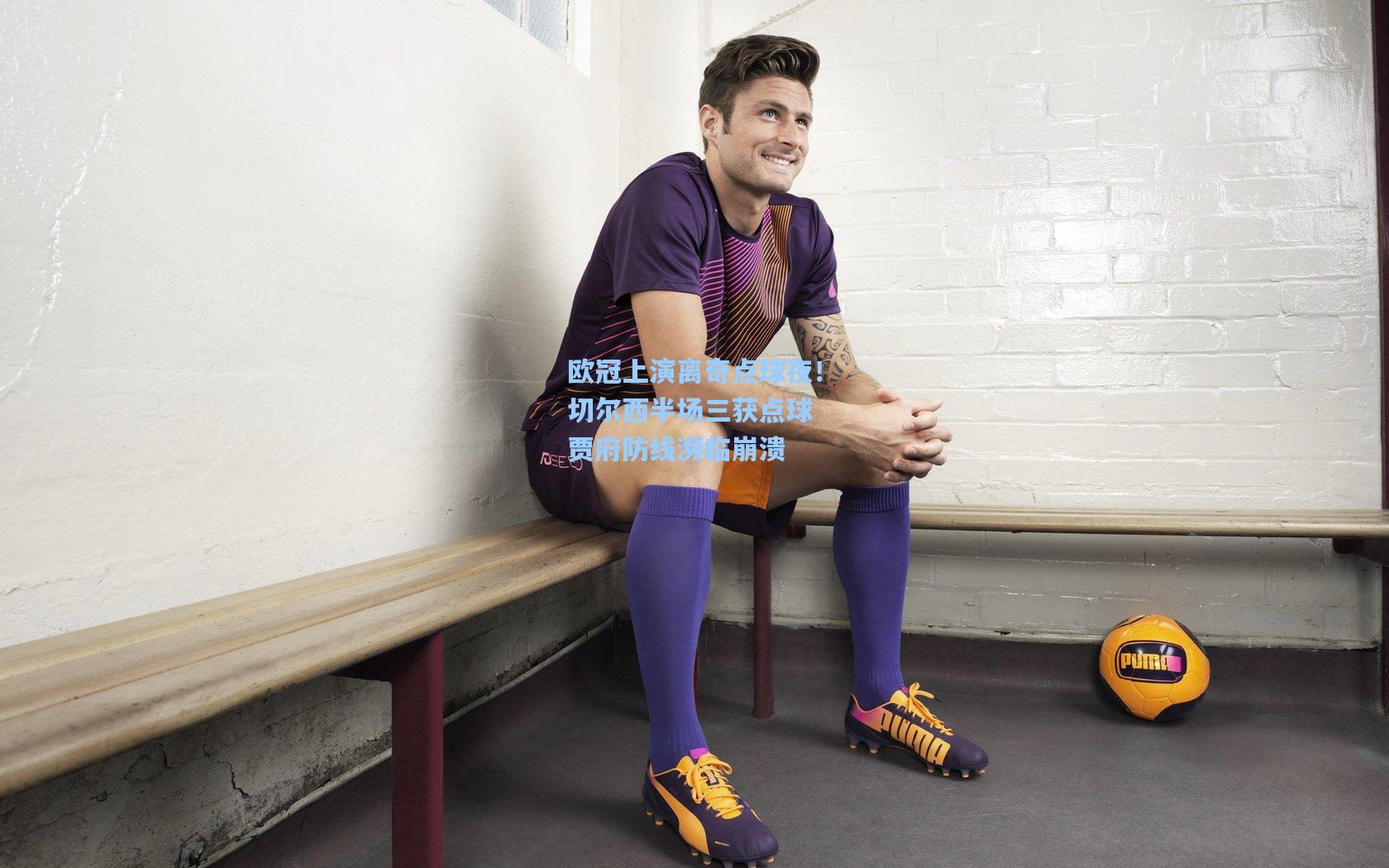 欧冠上演离奇点球夜！切尔西半场三获点球 贾府防线濒临崩溃