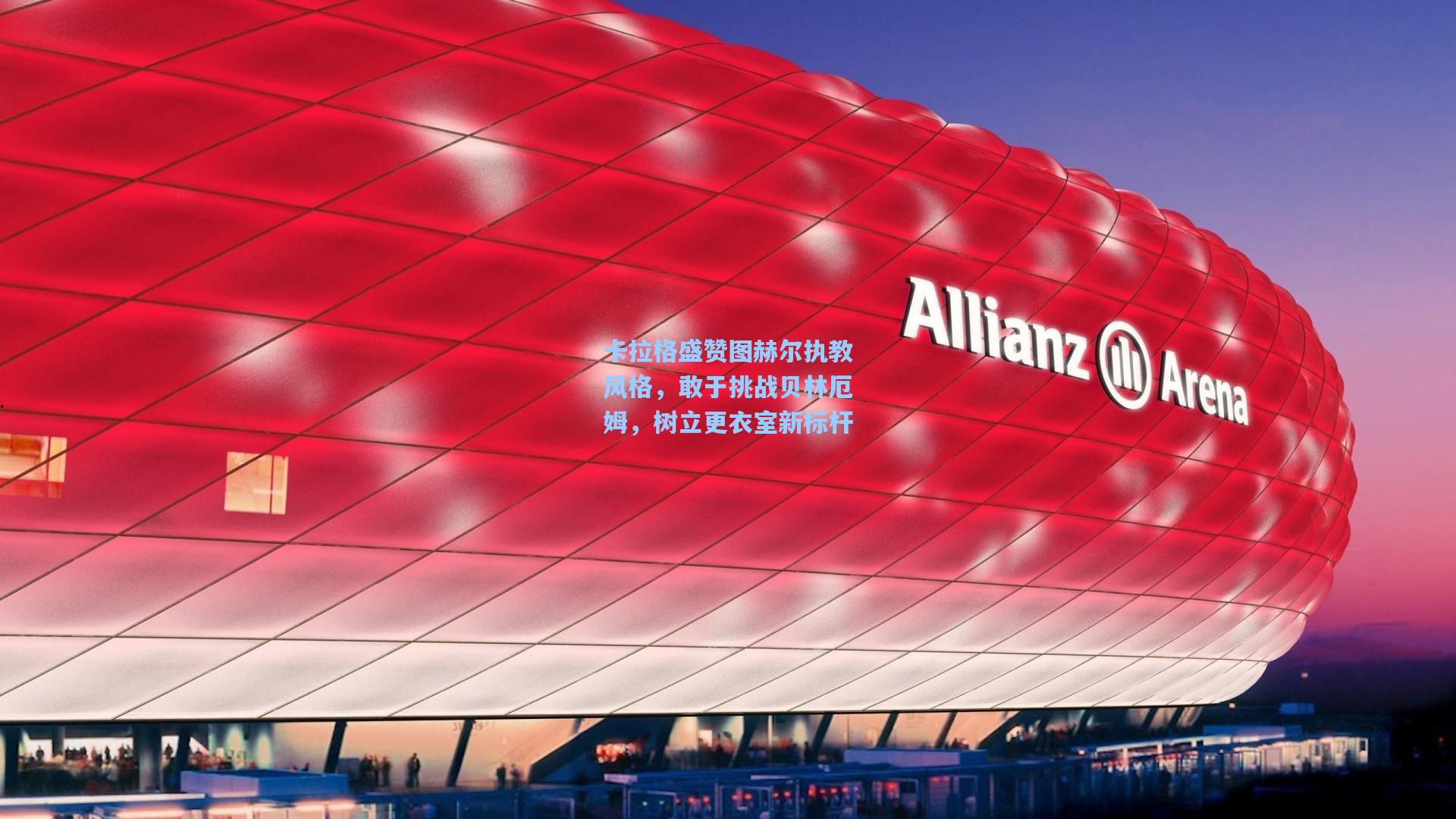 卡拉格盛赞图赫尔执教风格，敢于挑战贝林厄姆，树立更衣室新标杆