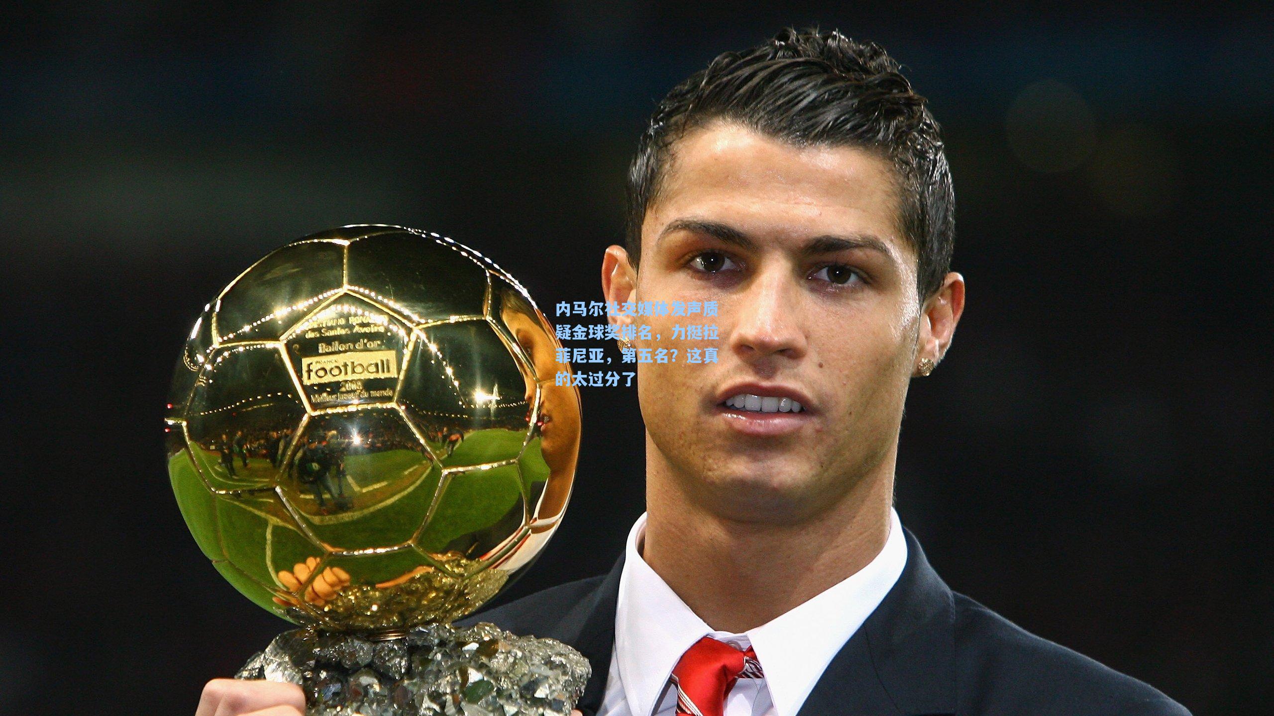 内马尔社交媒体发声质疑金球奖排名,力挺拉菲尼亚,第五名?这真的太过分了