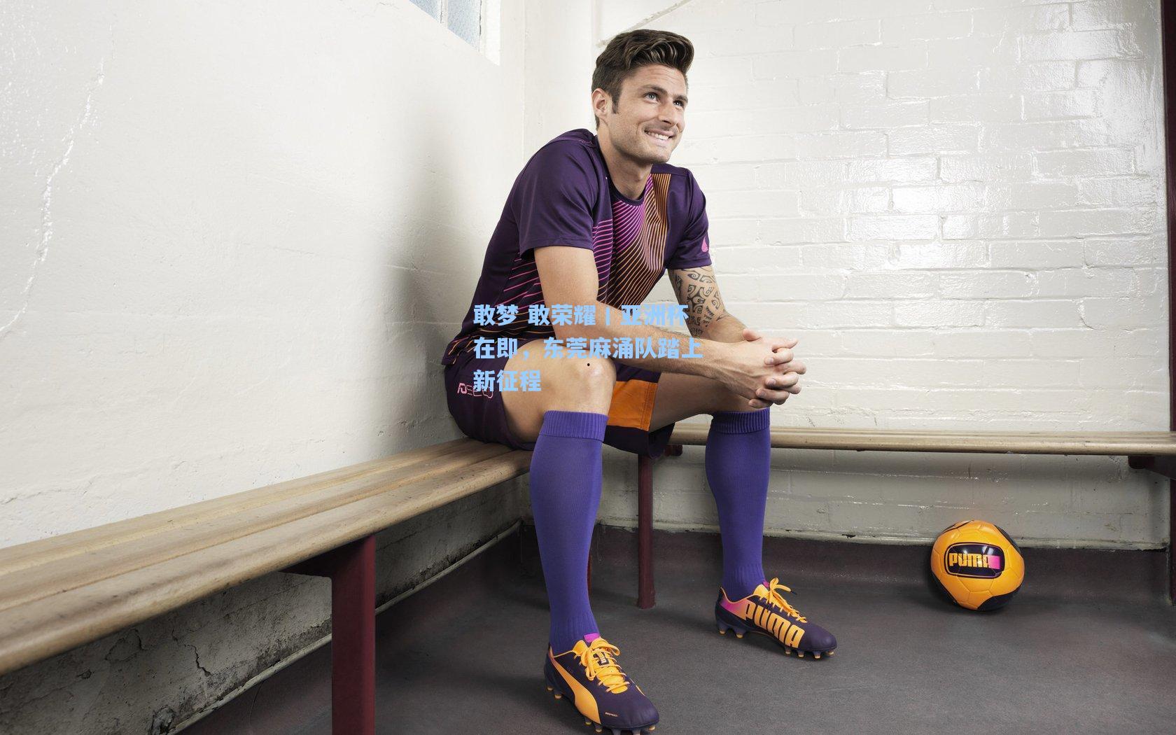 敢梦 敢荣耀丨亚洲杯在即，东莞麻涌队踏上新征程