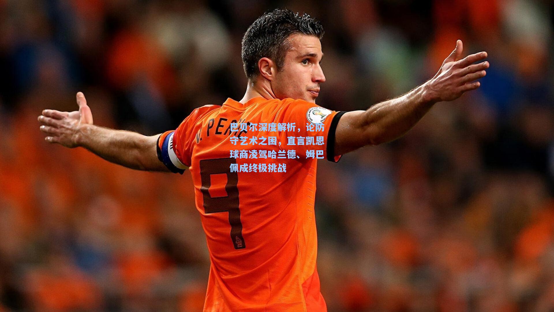 巴贝尔深度解析，论防守艺术之困，直言凯恩球商凌驾哈兰德、姆巴佩成终极挑战